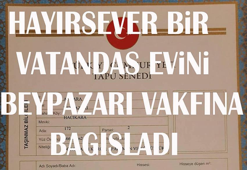 Hayırsever bir vatandaş evini Beypazarı Vakfına bağışladı: