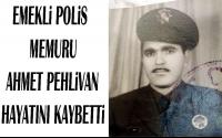 Emekli Polis Memuru Ahmet Pehlivan hayatını Kaybetti: