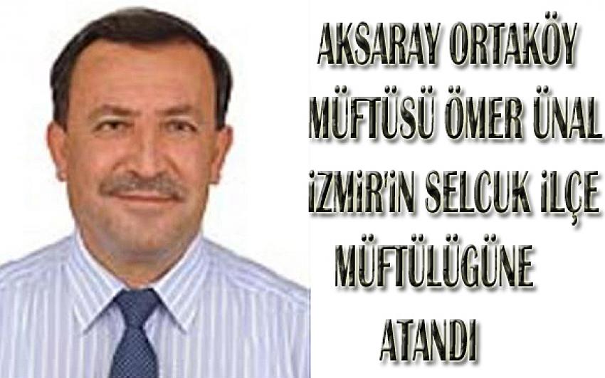 Aksaray Ortaköy ilçe Müftüsü Ömer Ünal, hocamızın tayini İzmir’in Selçuk ilçesine çıktı.