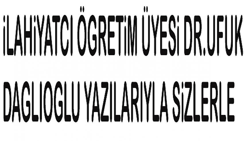 Dr. Öğretim Üyesi Ufuk DAĞLIOĞLU'NUN YAZISI: