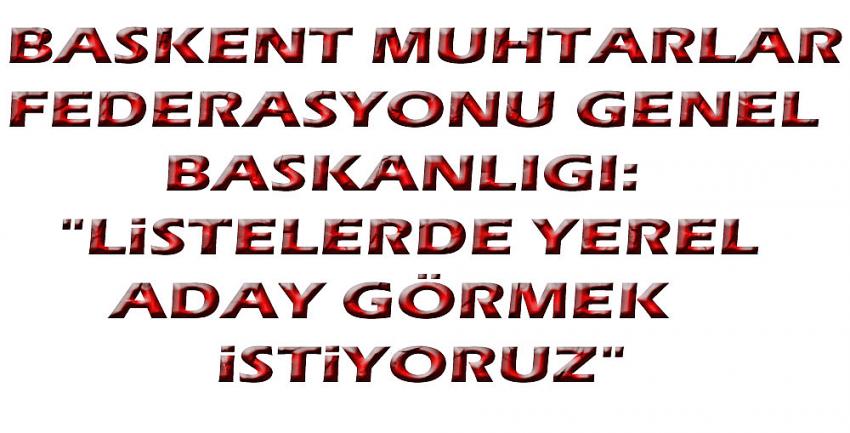 LİSTELERDE YEREL ADAYLAR GÖRMEK İSTENİYOR.