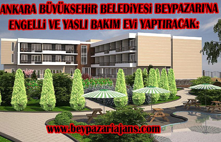 Ankara Büyükşehir Belediyesi Beypazarı’na Engelli ve Yaşlı Bakım Evi Kazandıracak: