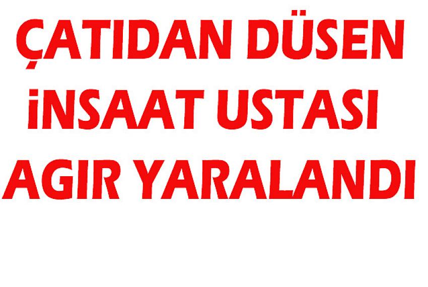 Çatıdan düşen İnşaat ustası ağır yaralandı: